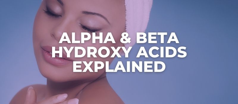 Alpha & Beta Hydroxy Acids Explained