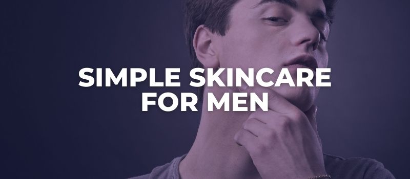 SIMPLE SKINCARE FOR MEN