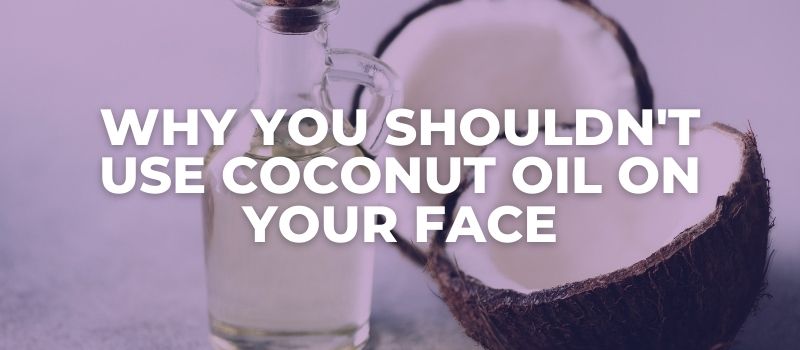 why you shouldn't use coconut oil on your face