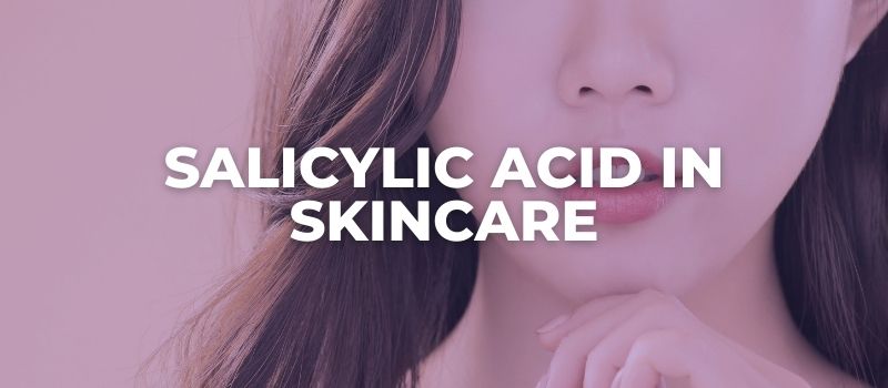 Salicylic Acid IN SKINCARE