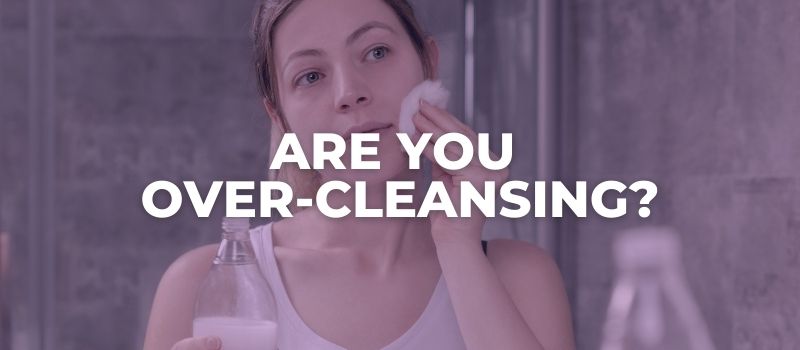 are you over cleansing your face