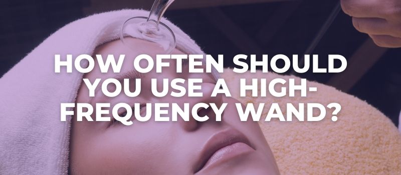 How Often should you use a High-Frequency wand