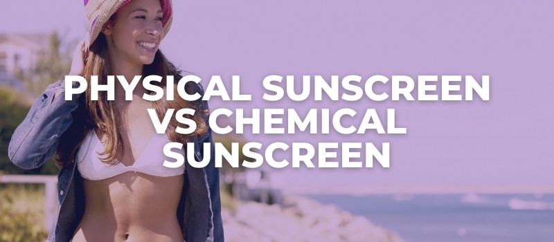 Physical Sunscreen vs Chemical Sunscreen