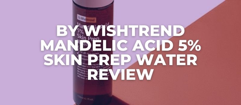 By Wishtrend Mandelic Acid 5% Skin Prep Water Review