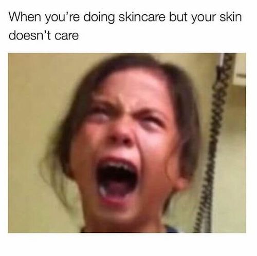 when you're doing skincare but your skin doesn't care