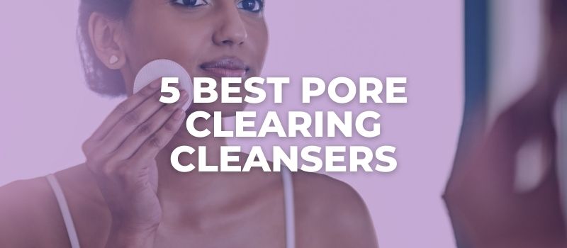 5 best pore clearing cleansers