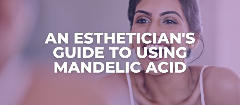 AN ESTHETICIAN'S GUIDE TO Using Mandelic Acid