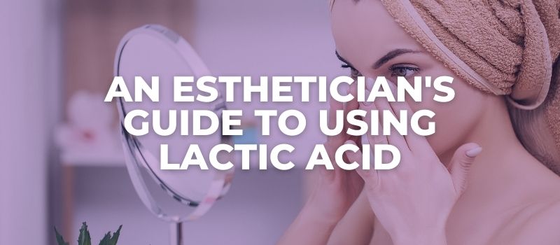 AN ESTHETICIAN'S GUIDE TO Using lactic Acid