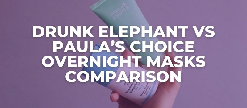 Drunk Elephant vs Paula’s Choice Overnight Masks Comparison