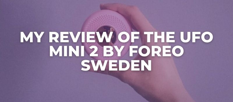 MY REVIEW OF THE UFO Mini 2 By FOREO Sweden