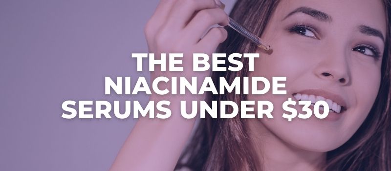 the BEST NIACINAMIDE SERUMS UNDER $30