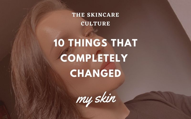 10 Things That Completely Changed My Skin