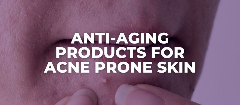 anti aging skincare products for acne prone skin