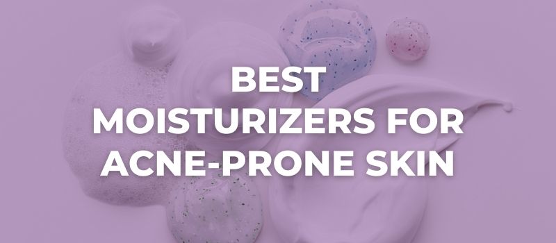 Best Moisturizers For Acne-Prone Skin