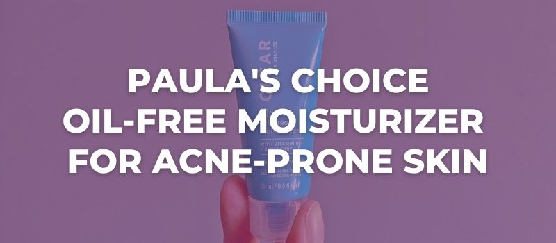 Paula's Choice Oil-Free Moisturizer For Acne-Prone Skin Review