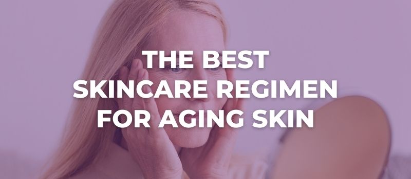 What Is The Best Skincare Regimen For Aging Skin