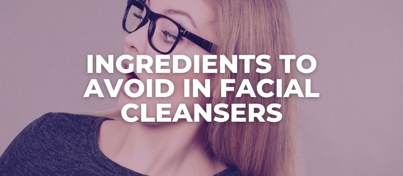 Ingredients To Avoid In Facial Cleansers