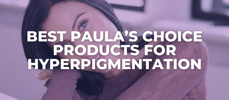 Best Paula's Choice Products For Hyperpigmentation