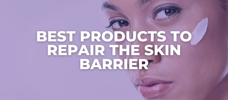 Best Products To Repair The Skin Barrier