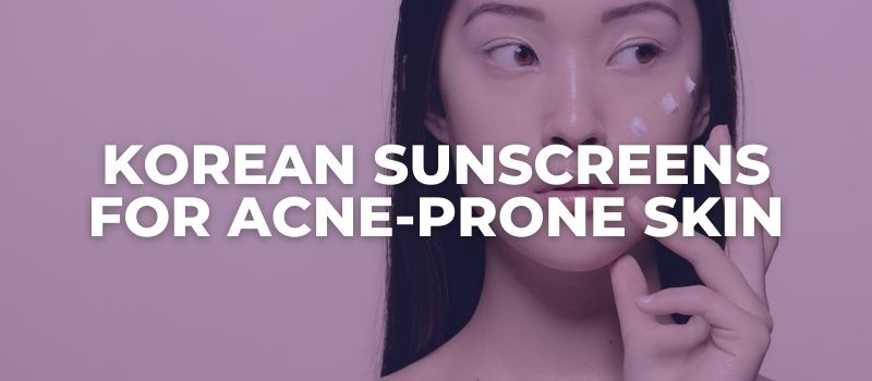 10 Best Korean Sunscreens For Acne Prone Skin