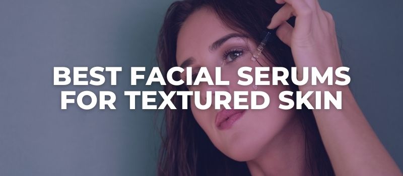 Best Facial Serums For Textured Skin - The Skincare Culture