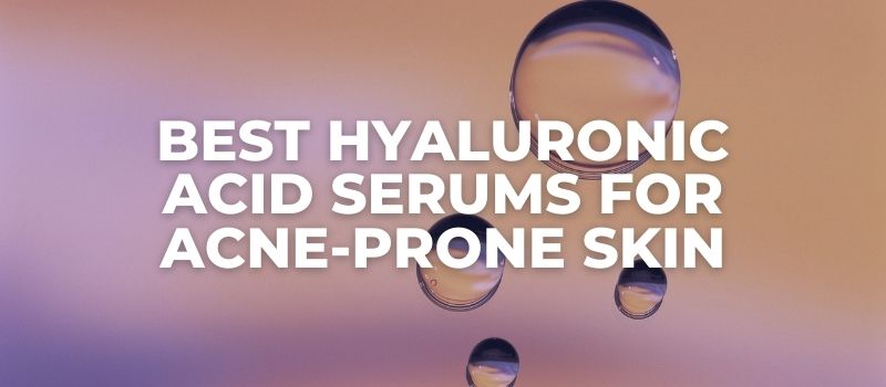 Best Hyaluronic Acid Serums For Acne-Prone Skin - The Skincare Culture