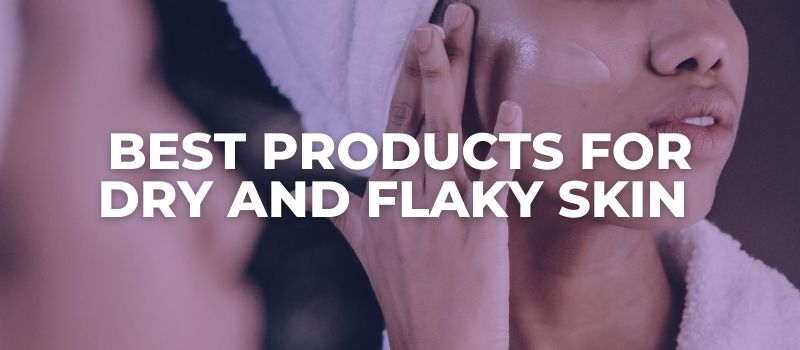 Best Products For Dry And Flaky Skin - The Skincare Culture