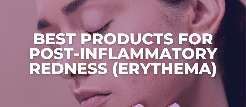 Best Products For Post-Inflammatory Redness (Erythema) - The Skincare Culture