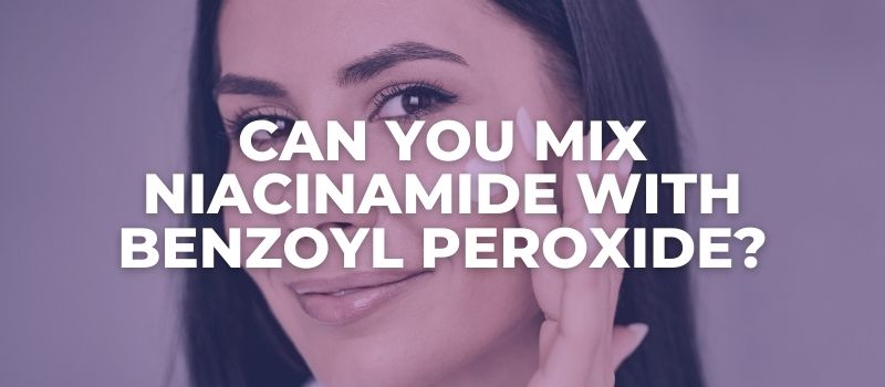 Can You Mix Niacinamide With Benzoyl Peroxide?