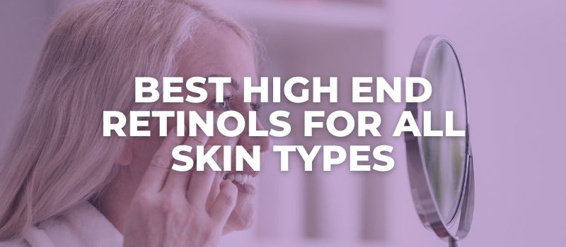 Best High End Retinols for All Skin Types - The Skincare Culture