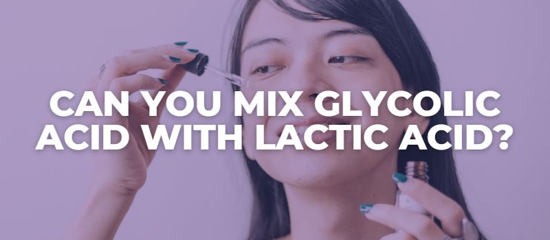 Can You Mix Glycolic Acid With Lactic Acid - The Skincare Culture