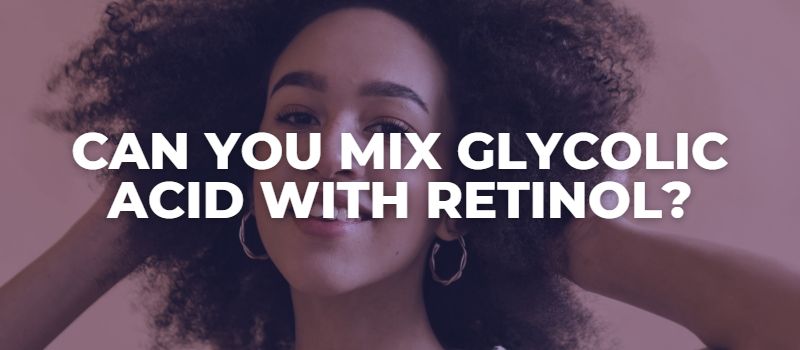 Can You Mix Glycolic Acid with Retinol - The Skincare Culture