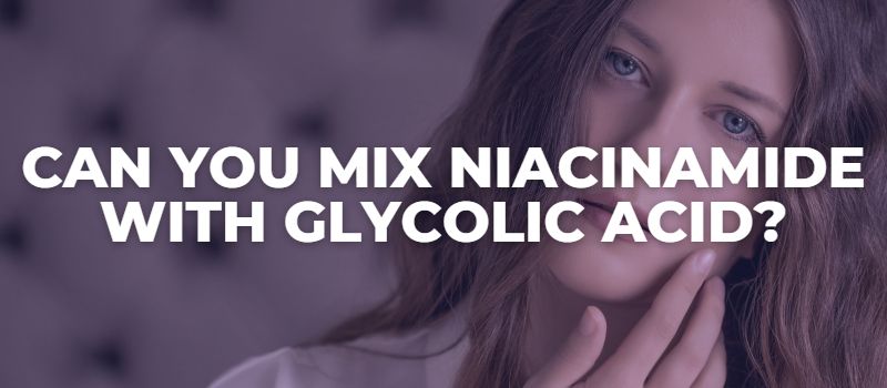 Can You Mix Niacinamide With Glycolic Acid - The Skincare Culture