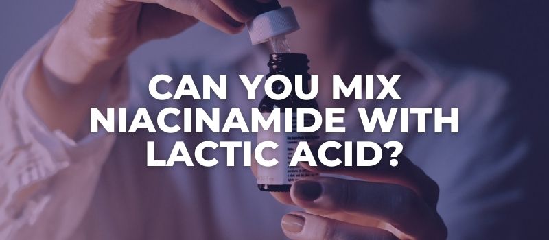 Can You Mix Niacinamide With Lactic Acid - The Skincare Culture