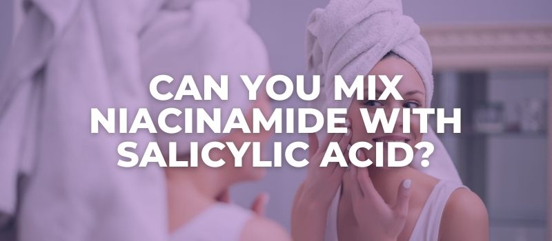 Can You Mix Niacinamide With Salicylic Acid - The Skincare Culture
