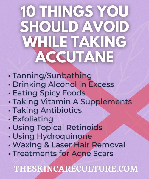 • Tanning/Sunbathing • Drinking Alcohol in Excess • Eating Spicy Foods • Taking Vitamin A Supplements • Taking Antibiotics • Exfoliating • Using Topical Retinoids • Using Hydroquinone • Waxing & Laser Hair Removal • Treatments for Acne Scars